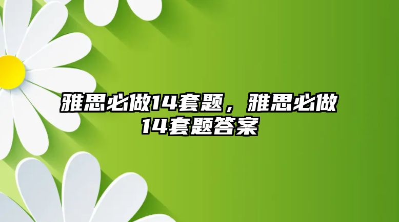 雅思必做14套題發揮重要帶動作用，雅思必做14套題答案